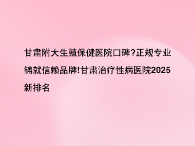 甘肃附大性病治疗医院口碑?正规专业铸就信赖品牌!”