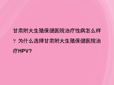 甘肃治疗HPV，甘肃附大生殖保健医院更好更专业!”