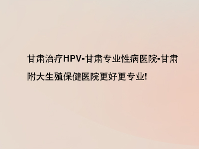 为什么选择甘肃附大生殖保健医院治疗HPV?”