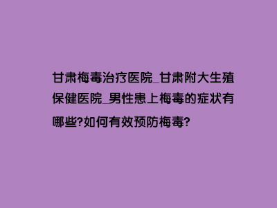 男性患上梅毒的症状有哪些?如何有效预防梅毒?”