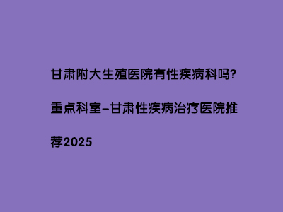 甘肃附大生殖医院有性疾病科吗?重点科室”