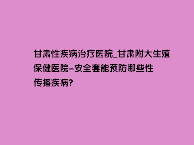 安全套能预防哪些性传播疾病?”