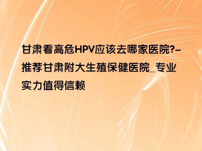 甘肃看高危HPV应该去哪家医院?”